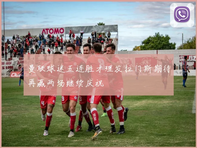 曼联球迷五连胜才理发拉门斯期待再赢两场继续庆祝