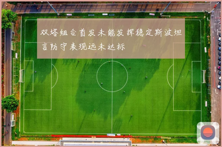 双塔组合首发未能发挥稳定斯波坦言防守表现远未达标