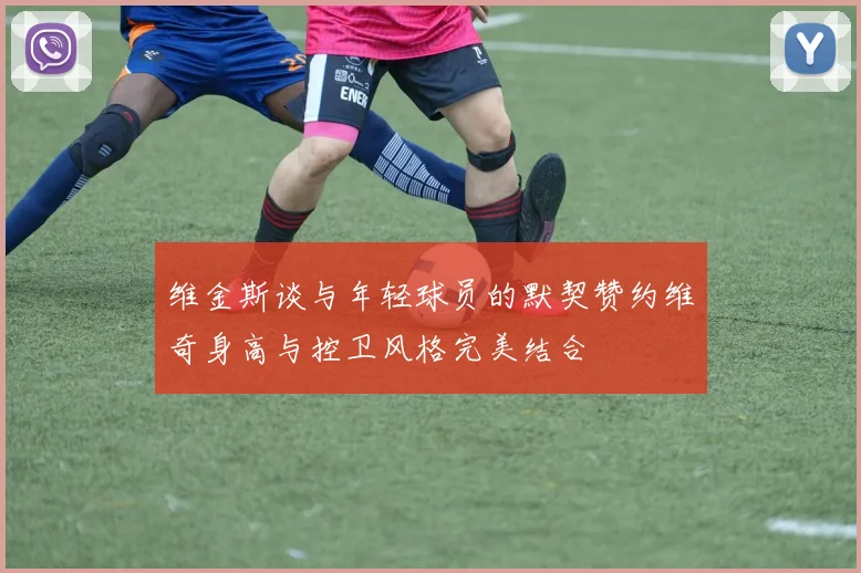 维金斯谈与年轻球员的默契赞约维奇身高与控卫风格完美结合