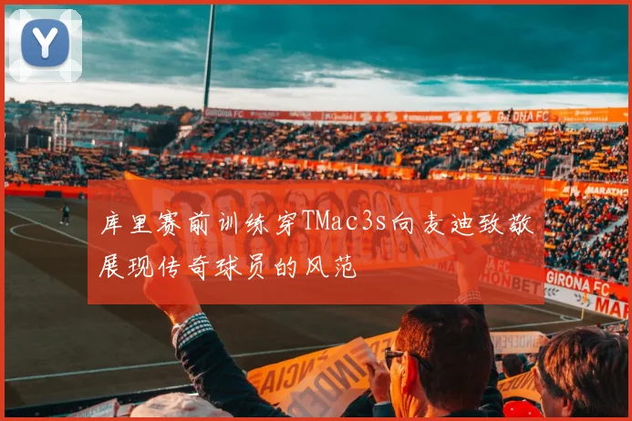 库里赛前训练穿TMac3s向麦迪致敬展现传奇球员的风范
