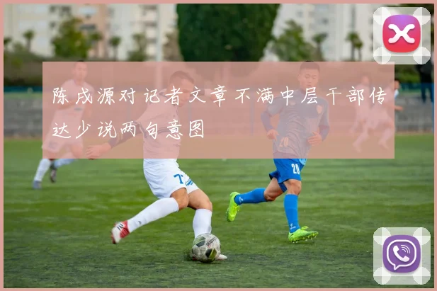 陈戌源对记者文章不满中层干部传达少说两句意图