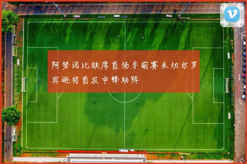 阿努诺比缺席首场季前赛米切尔罗宾逊将首发中锋助阵
