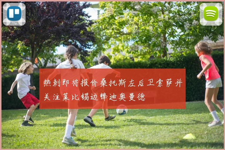 热刺即将报价桑托斯左后卫索萨并关注莱比锡边锋迪奥曼德